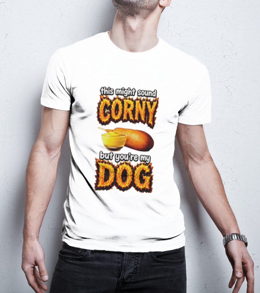 This Might Sound Corny But You're My Dog Cornbread Mustard T-Shirt
