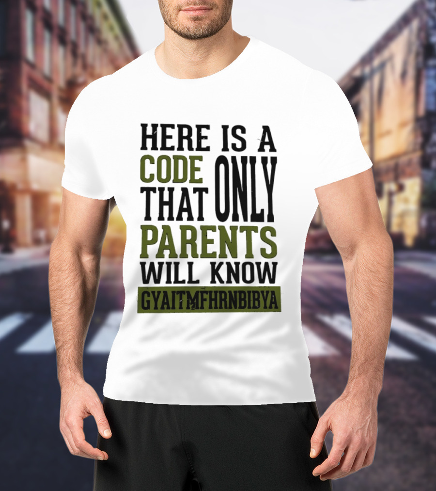 Here Is A Code That Only Parents Will Know GYAITMFHRNBIBYA T-Shirt