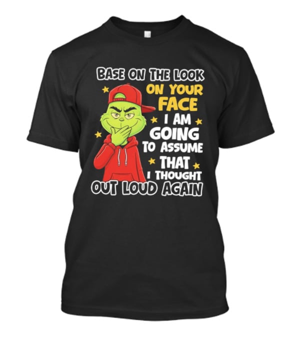 Base On The Look On Your Face Grinch I Am Going To Assume That I Thought Out Loud Again T-Shirt