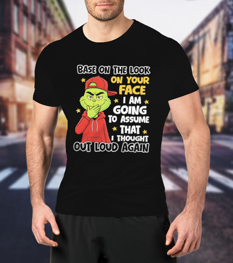 Base On The Look On Your Face Grinch I Am Going To Assume That I Thought Out Loud Again T-Shirt