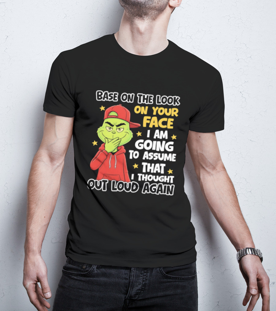 Base On The Look On Your Face Grinch I Am Going To Assume That I Thought Out Loud Again T-Shirt