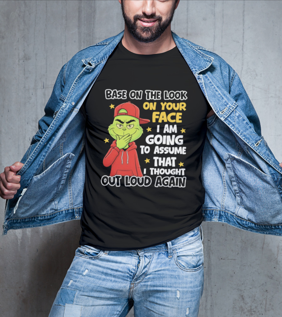 Base On The Look On Your Face Grinch I Am Going To Assume That I Thought Out Loud Again T-Shirt