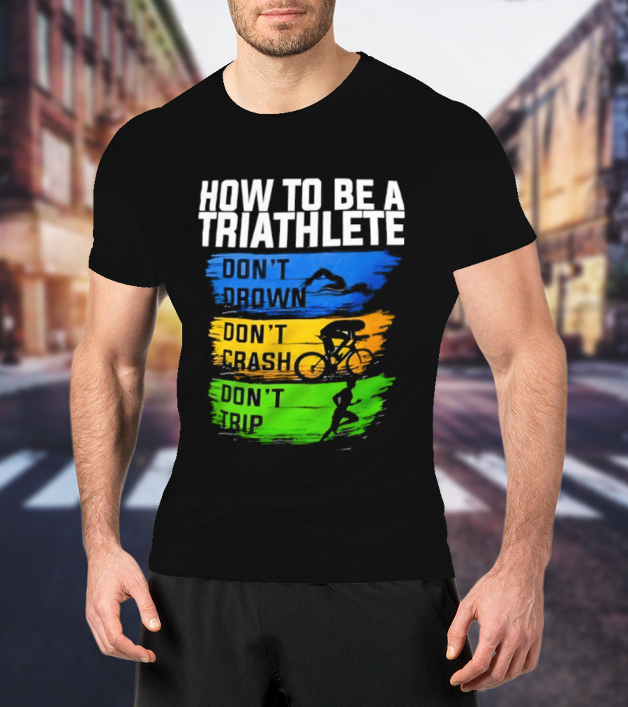 How To Be A Triathlete Don't Drown Don't Crash Don't Trip T-Shirt