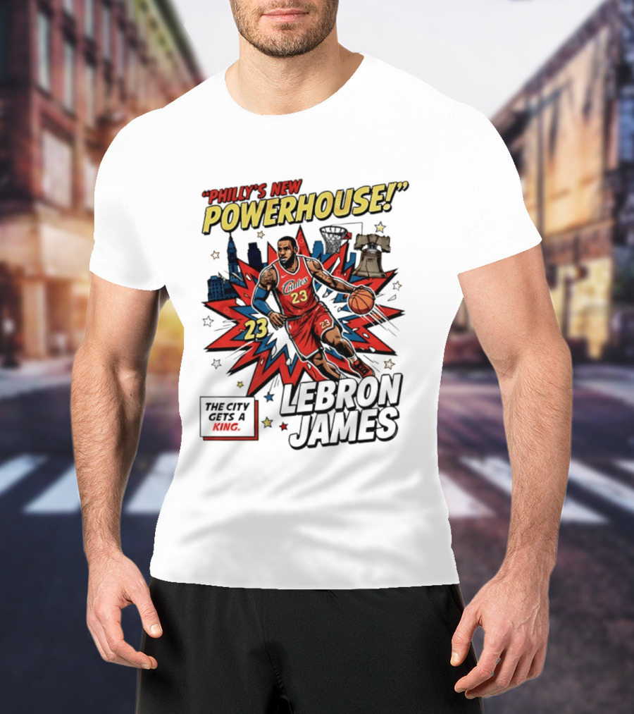 Philly's New Powerhouse LeBron James 23 The City Gets A King T-Shirt