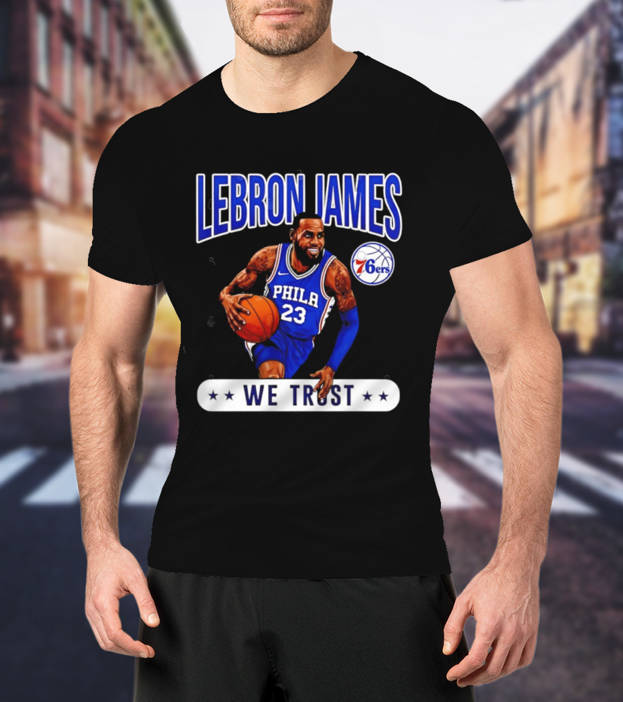 Lebron James 23 Philly 76ers We Trust T-Shirt