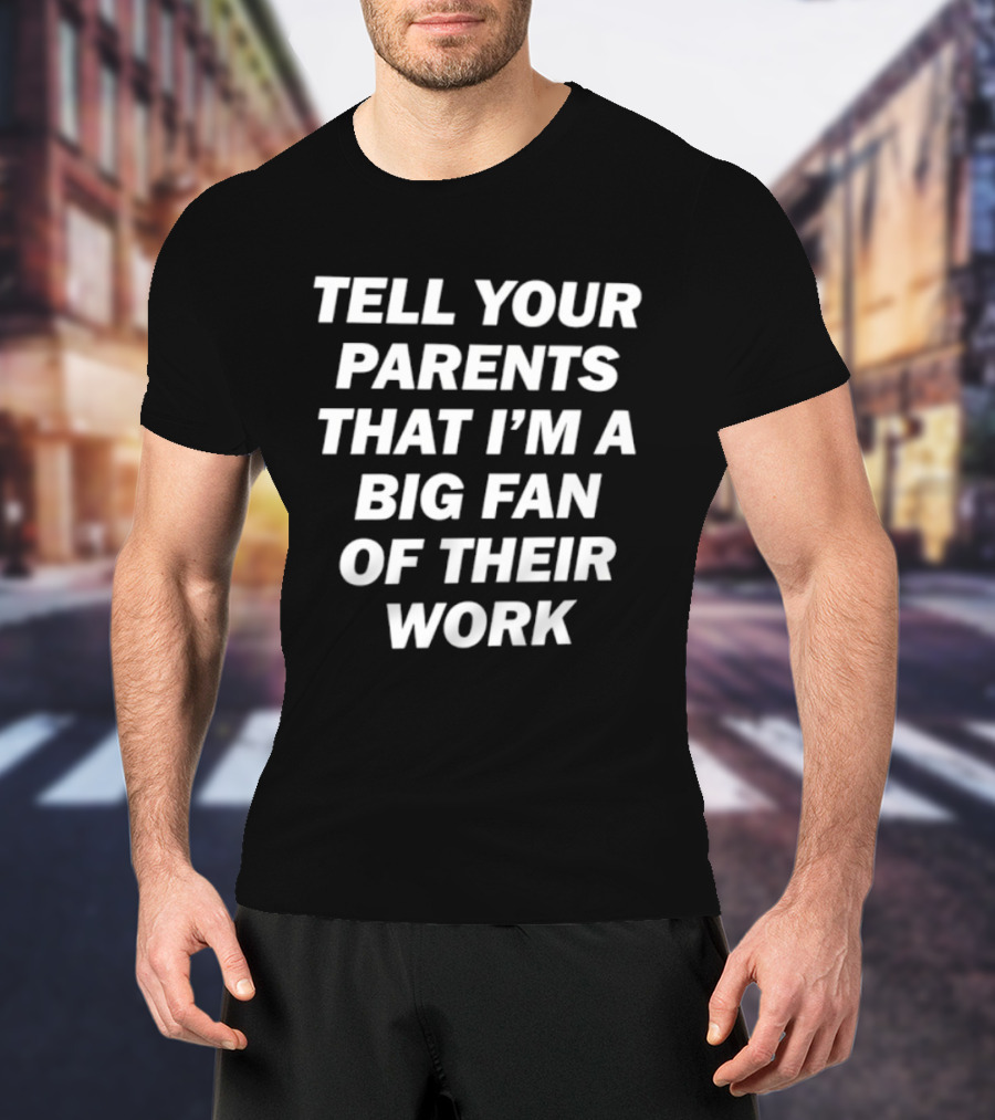 Tell Your Parents That I'm A Big Fan Of Their Work T-Shirt