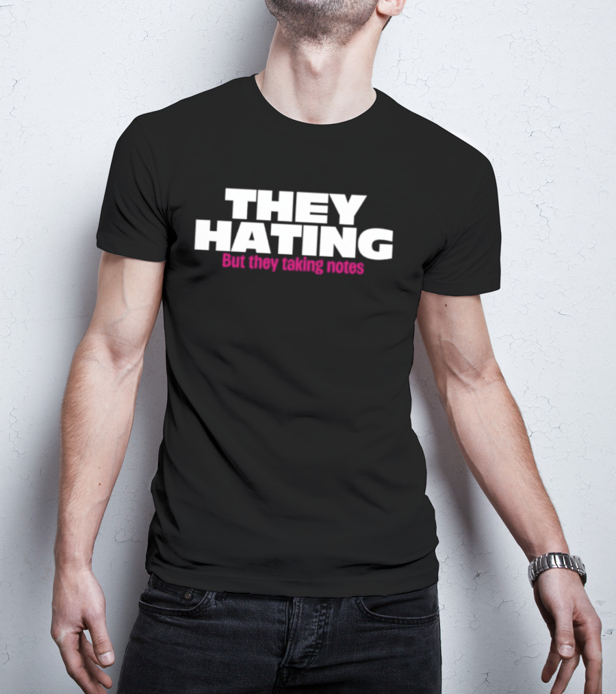 They Hating But They Taking Notes T-Shirt