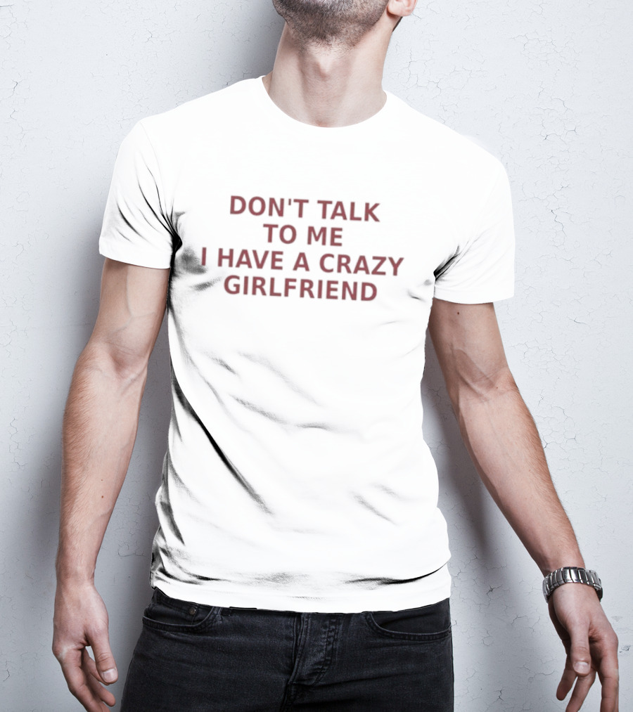Don't Talk To Me I Have A Crazy Girlfriend Funny Relationship Humor T-Shirt