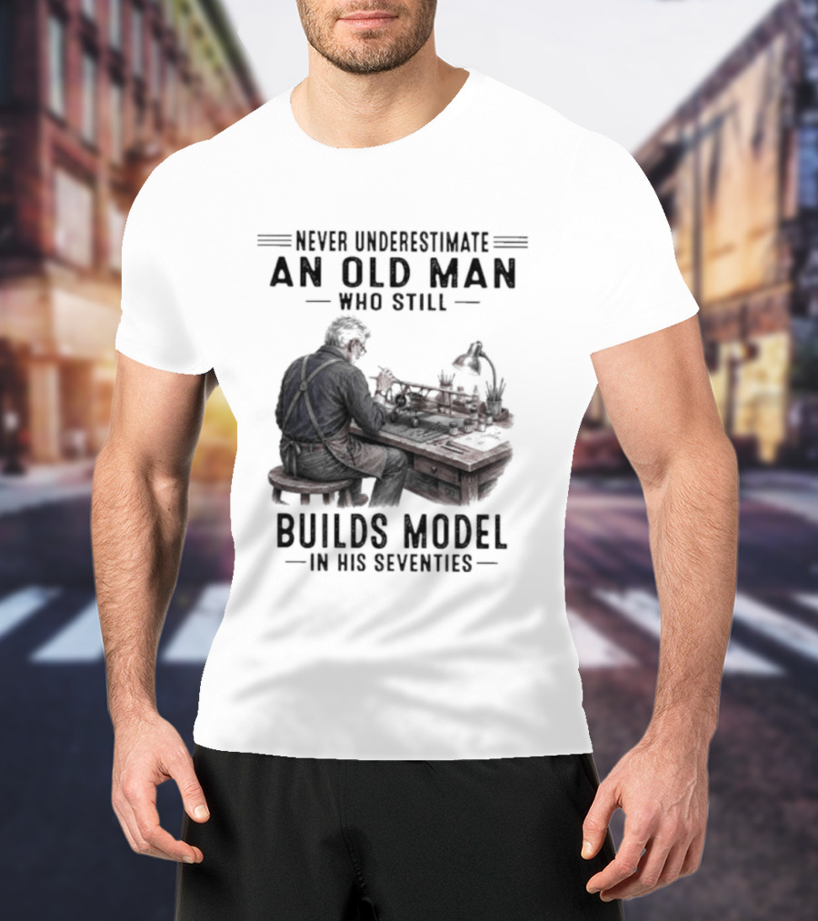 Never Underestimate An Old Man Who Still Builds Model In His Seventies T-Shirt