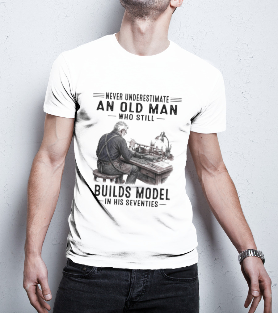 Never Underestimate An Old Man Who Still Builds Model In His Seventies T-Shirt