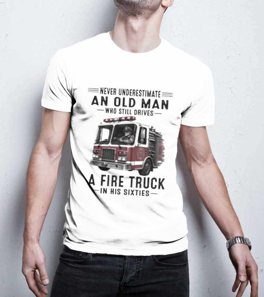 Never Underestimate An Old Man Driving A Fire Truck In His Sixties T-Shirt