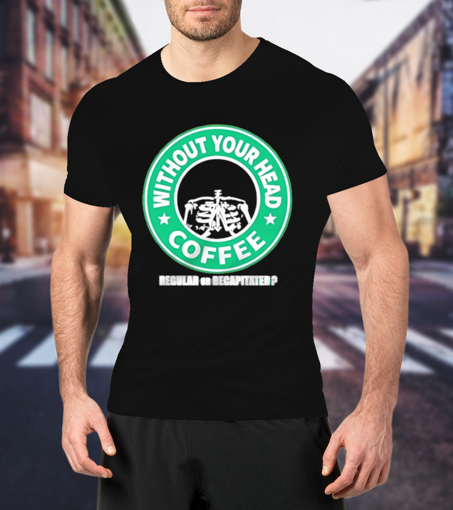 Without Your Head Coffee Skeleton Starbucks T-Shirt