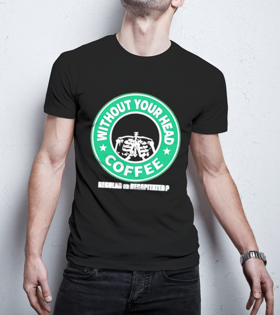 Without Your Head Coffee Skeleton Starbucks T-Shirt