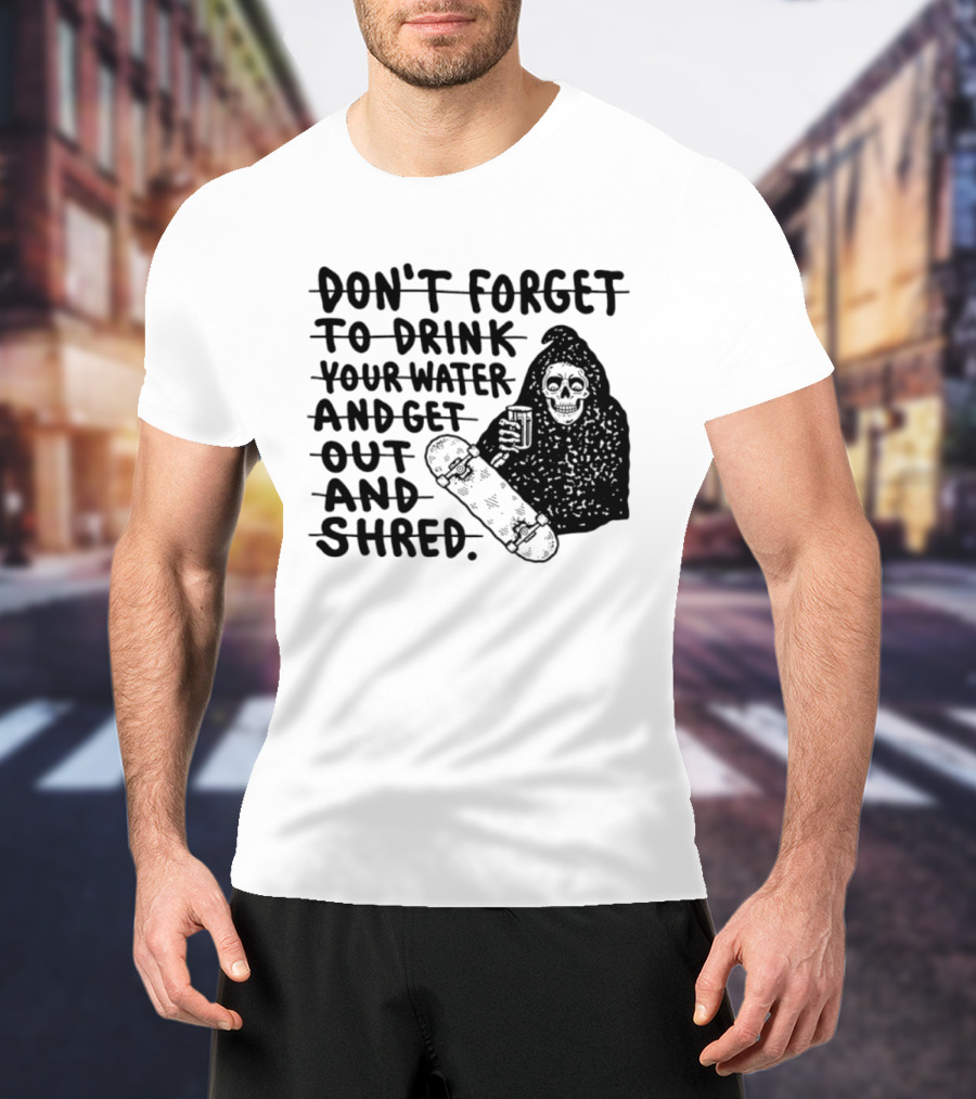 Don't Forget To Drink Your Water And Get Out And Shred Grim Reaper Skateboard T-Shirt