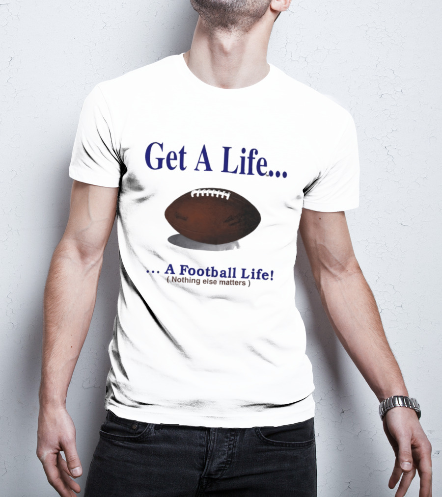Get A Life A Football Life Nothing Else Matters T-Shirt