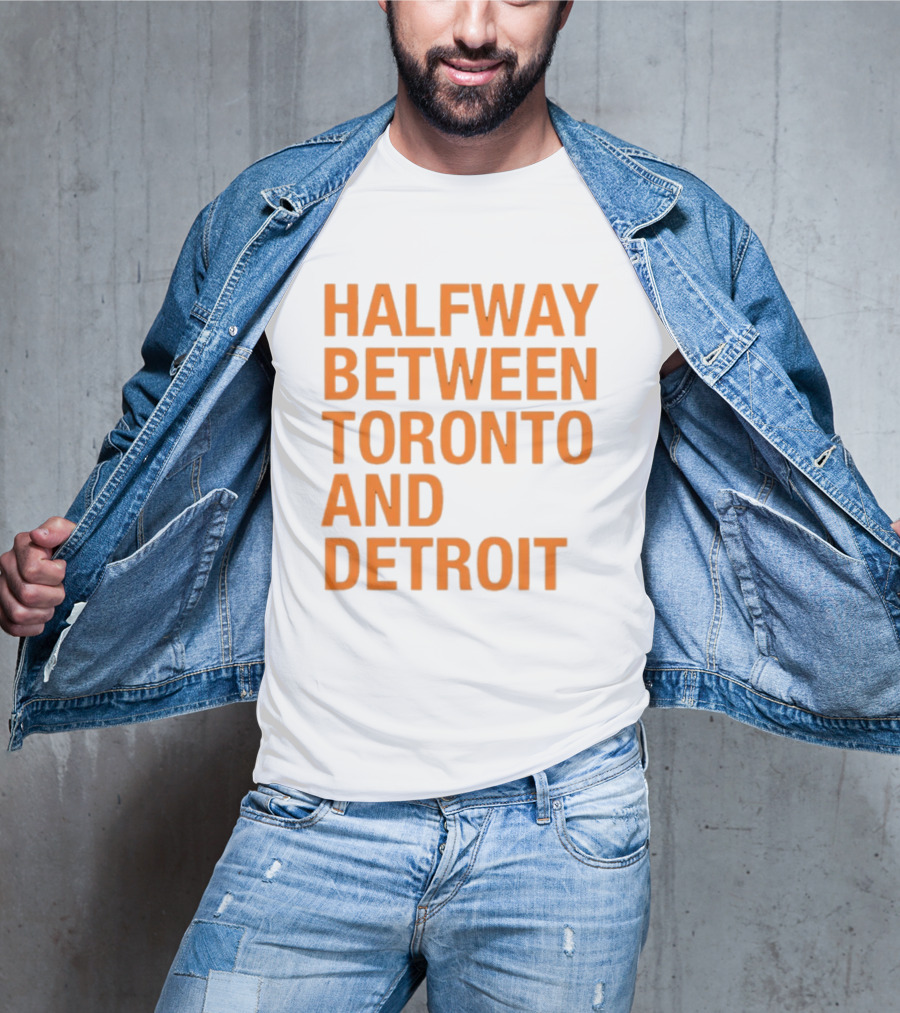 Halfway Between Toronto And Detroit T-Shirt
