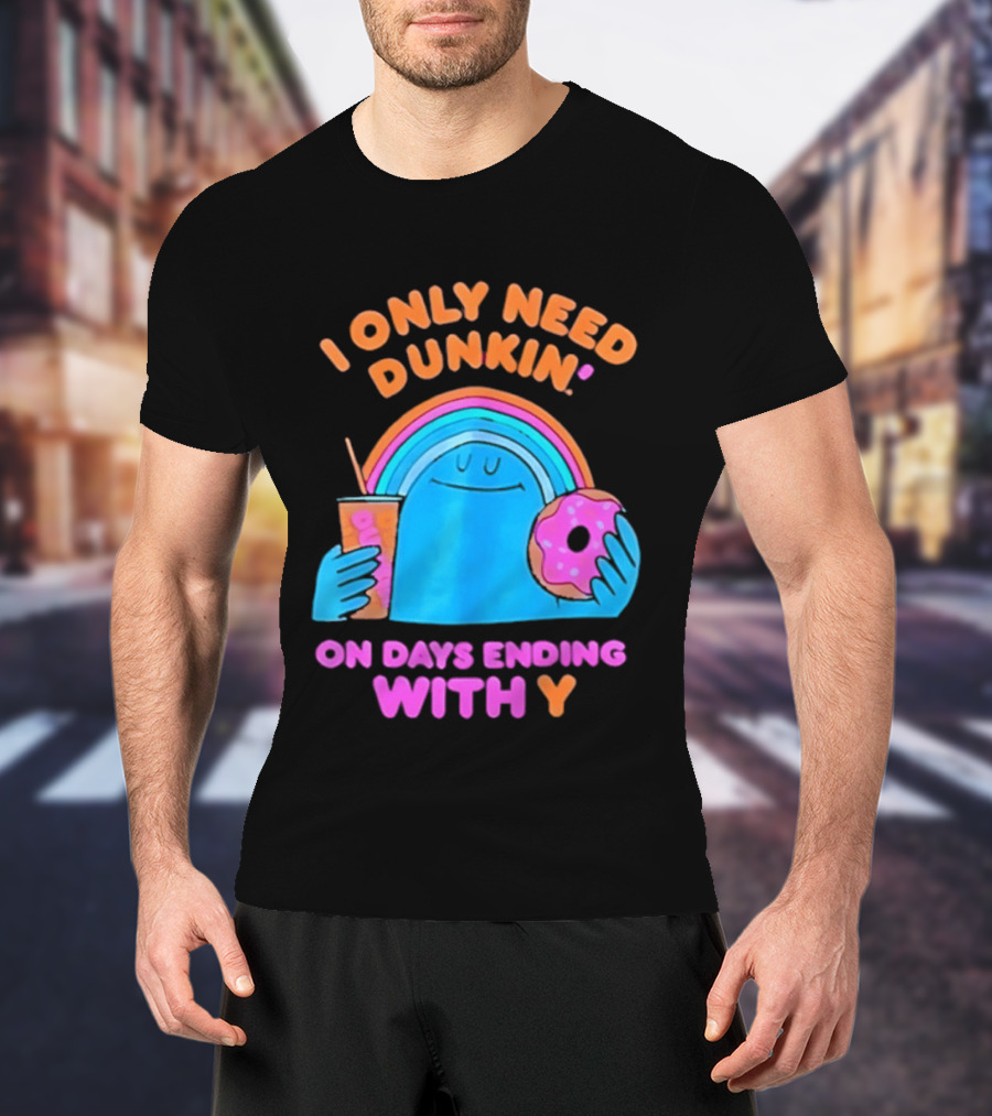 I Only Need Dunkin' Every Day With Rainbow Coffee And Donut T-Shirt
