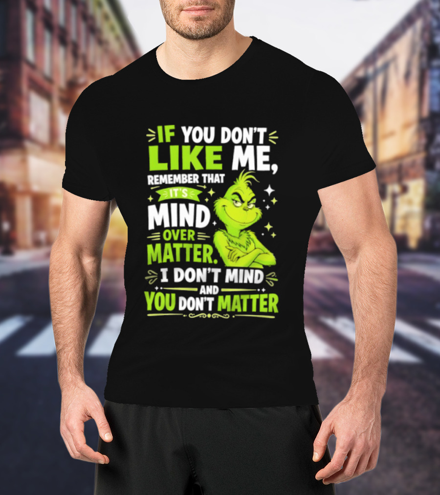 If You Don't Like Me Remember It's Mind Over Matter I Don't Mind And You Don't Matter The Grinch T-Shirt