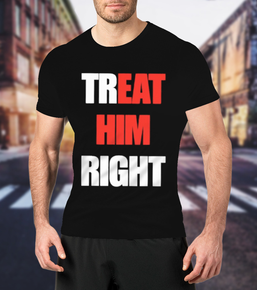 Treat Him Right Eat Him T-Shirt