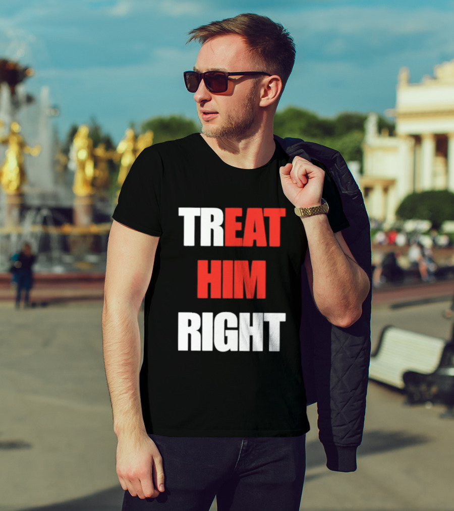 Treat Him Right Eat Him T-Shirt