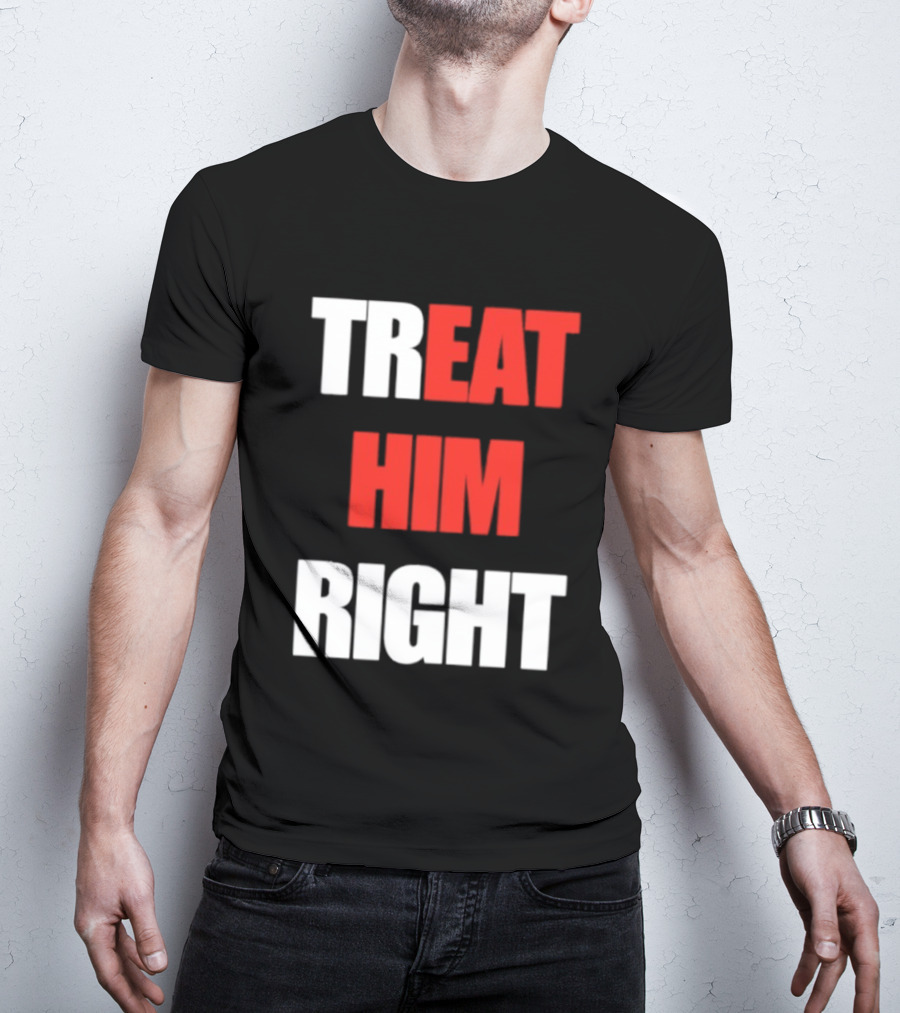Treat Him Right Eat Him T-Shirt