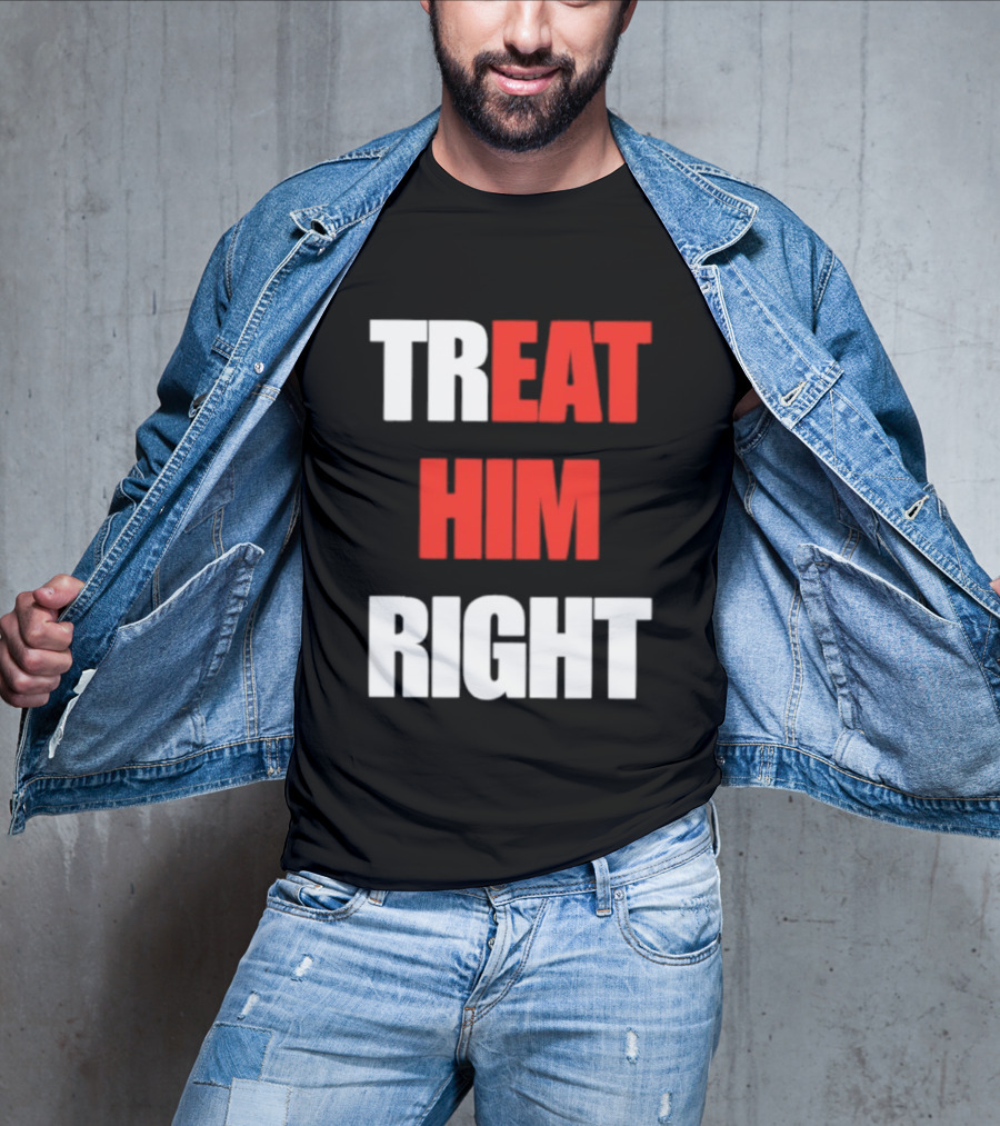 Treat Him Right Eat Him T-Shirt