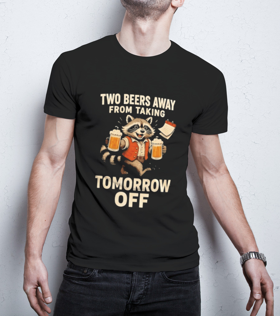 Two Beers Away From Taking Tomorrow Off Raccoon With Beers And Calendar T-Shirt