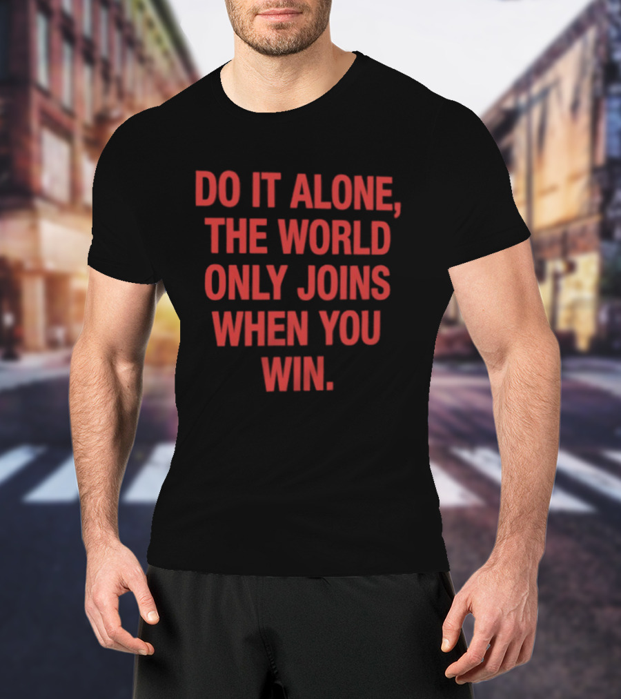 Do It Alone The World Only Joins When You Win Bold Motivational T-Shirt
