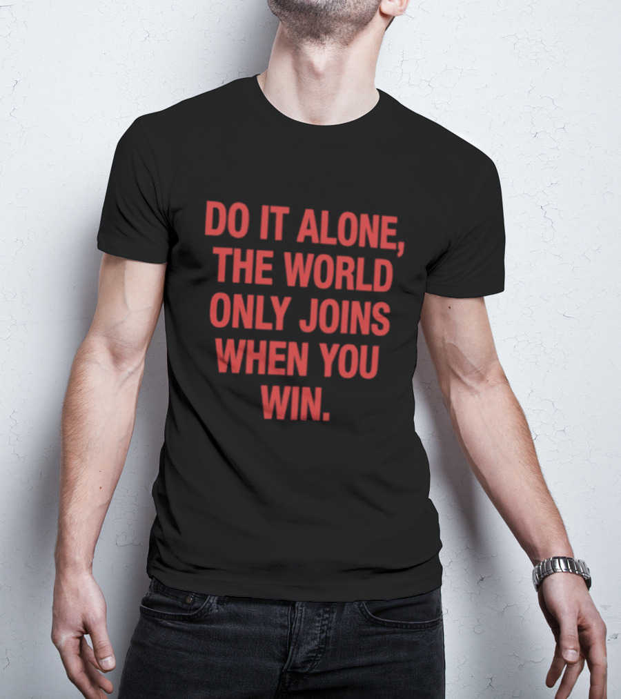 Do It Alone The World Only Joins When You Win Bold Motivational T-Shirt