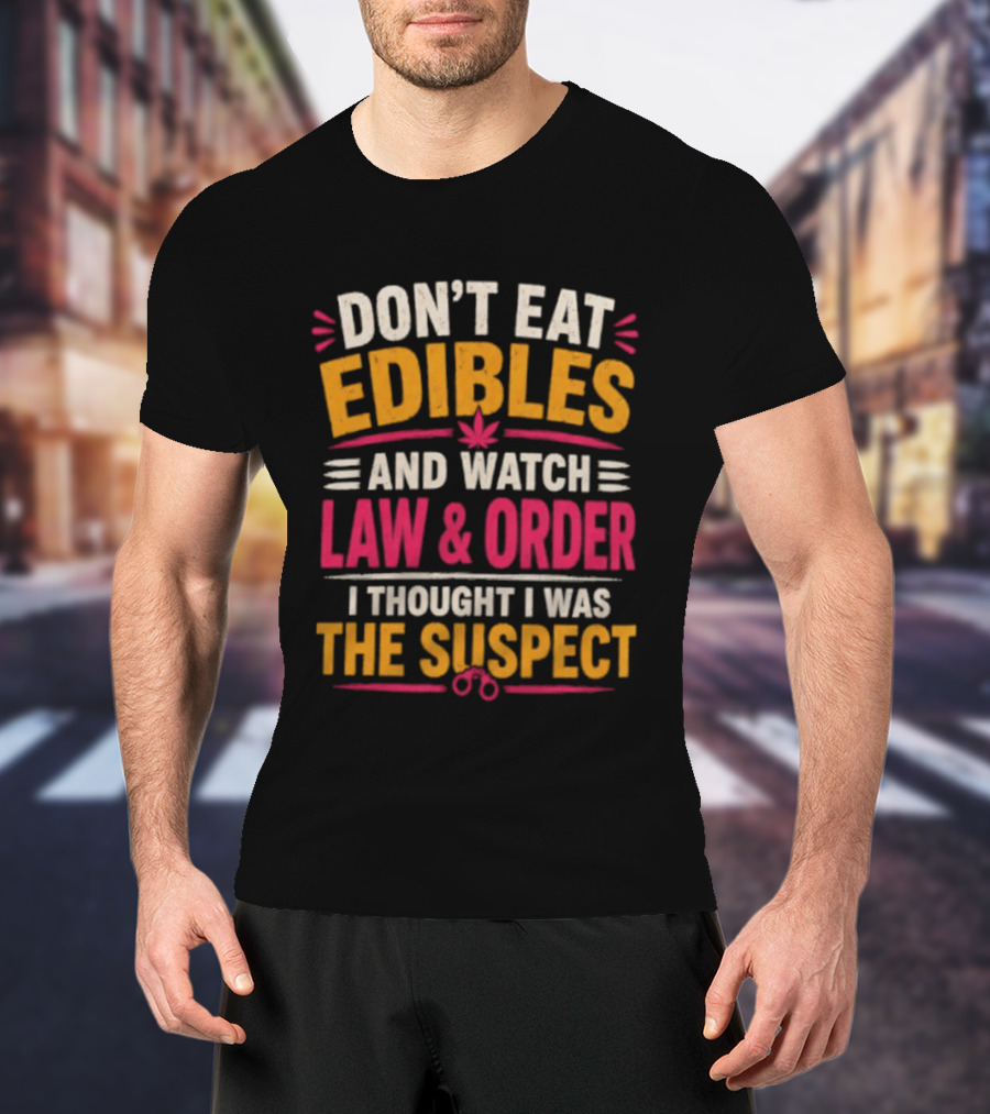 Don't Eat Edibles And Law & Order I Thought I Was The Suspect T-Shirt