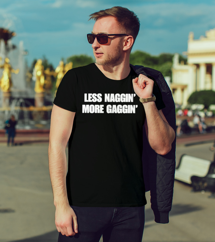 Less Naggin' More Gaggin' Fun Bold Typography Capture Attention T-Shirt