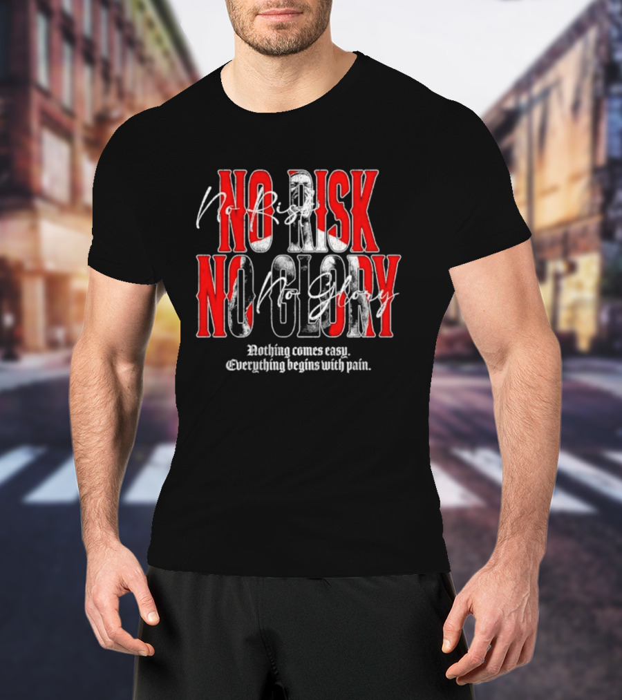 No Risk No Glory Nothing Comes Easy Everything Begins With Pain T-Shirt