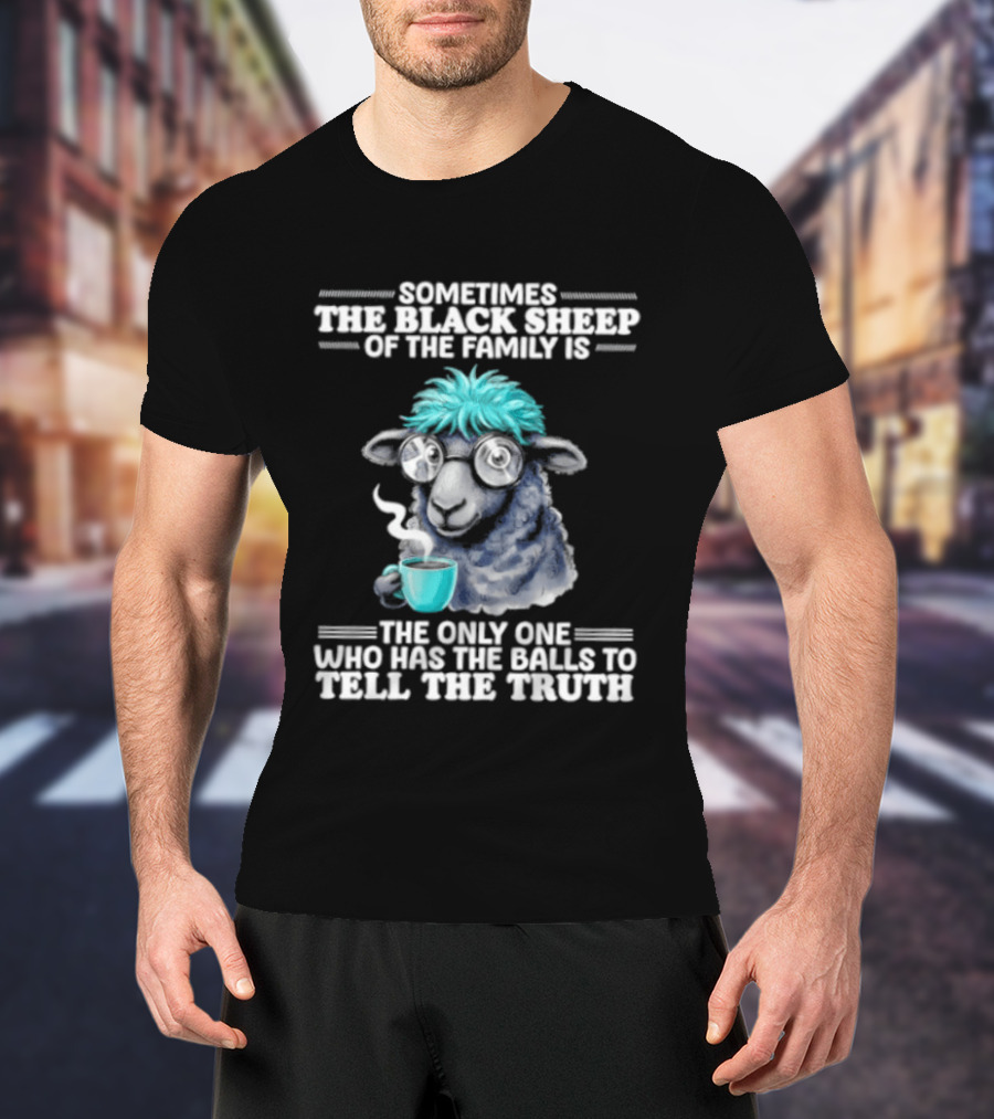 Sometimes The Black Sheep Of The Family Is The Only One Who Has The Balls To Tell The Truth Funny Sheep With Coffee And Glasses T-Shirt