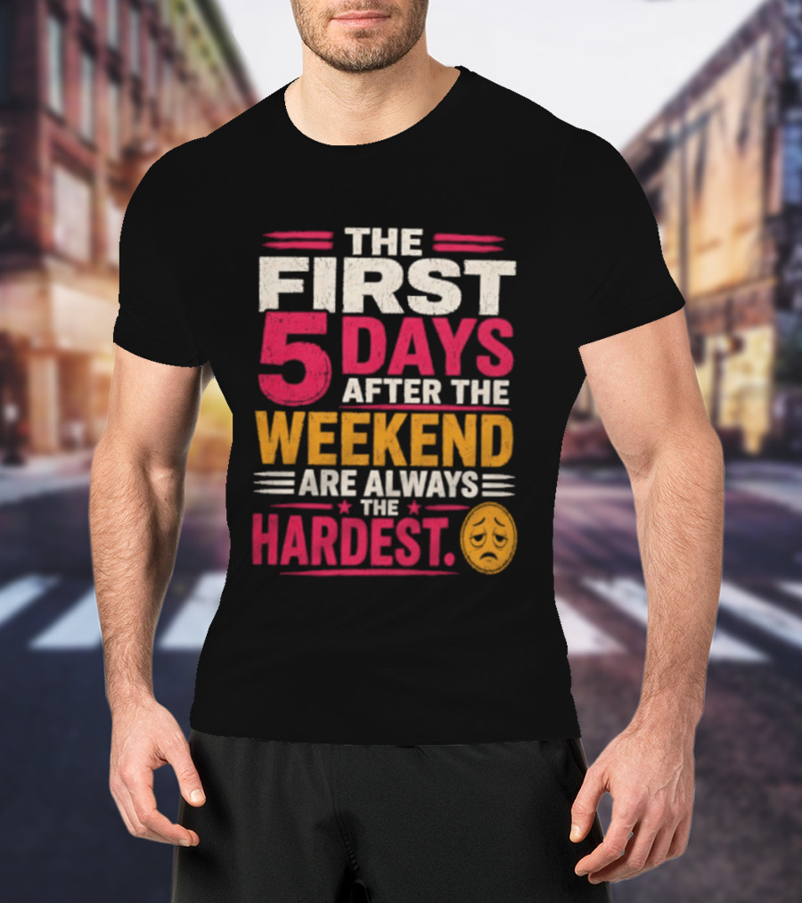 The First 5 Days After The Weekend Are Always The Hardest Emoji T-Shirt