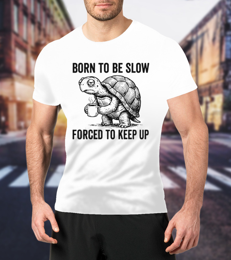 Born To Be Slow Forced To Keep Up Turtle With Coffee Cup T-Shirt