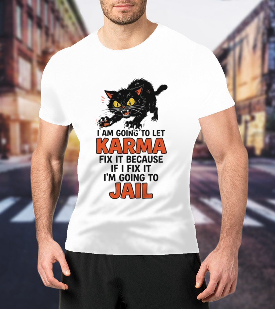 Karma Cat I Am Going To Let Karma Fix It If I Fix It I'm Going To Jail T-Shirt