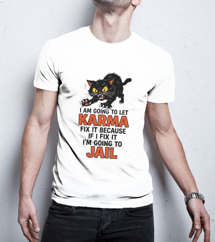 Karma Cat I Am Going To Let Karma Fix It If I Fix It I'm Going To Jail T-Shirt