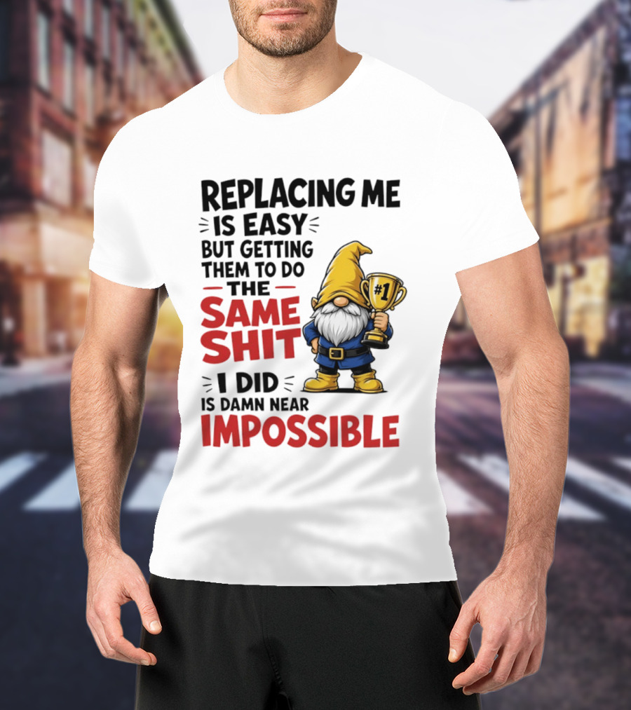 Gnome Replacing Me Is Easy But Doing The Same Shit I Did Is Impossible T-Shirt