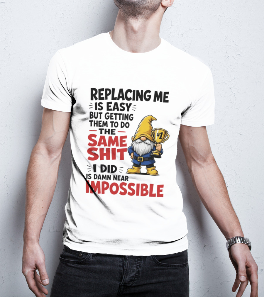 Gnome Replacing Me Is Easy But Doing The Same Shit I Did Is Impossible T-Shirt