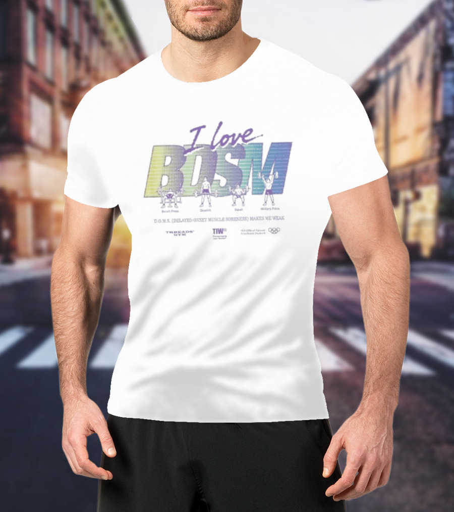 I Love BDSM Bench Press Deadlift Squat Military Press DOMS Makes Me Weak Fitness Enthusiast Workout Humor T-Shirt