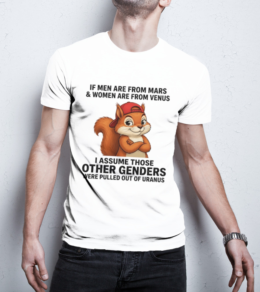 If Men Are From Mars And Women Are From Venus I Assume Those Other Genders Were Pulled Out Of Uranus Squirrel T-Shirt