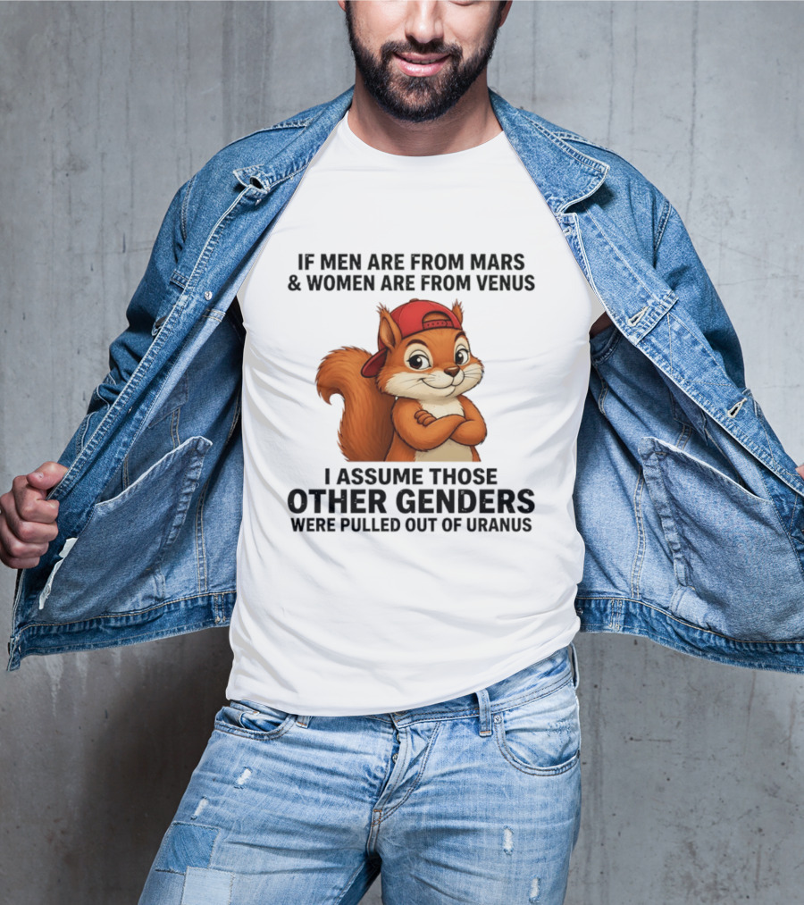 If Men Are From Mars And Women Are From Venus I Assume Those Other Genders Were Pulled Out Of Uranus Squirrel T-Shirt