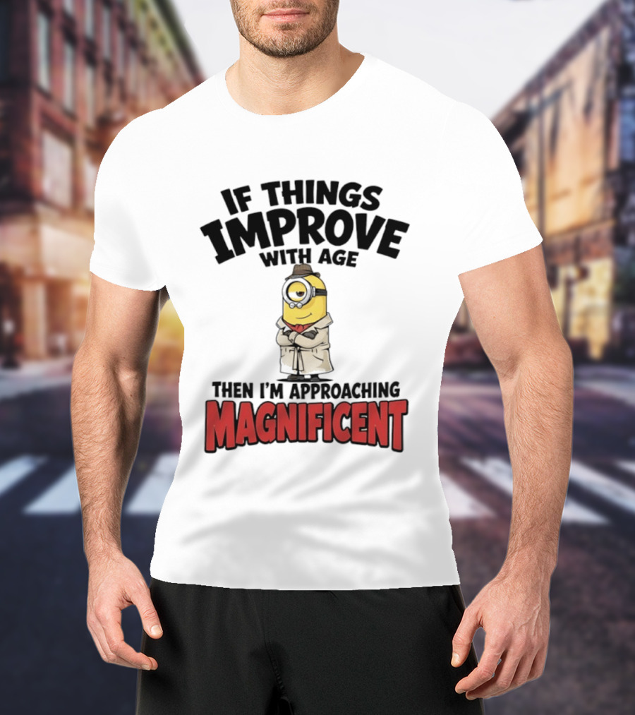 If Things Improve With Age Then I'm Approaching Magnificent Minion T-Shirt
