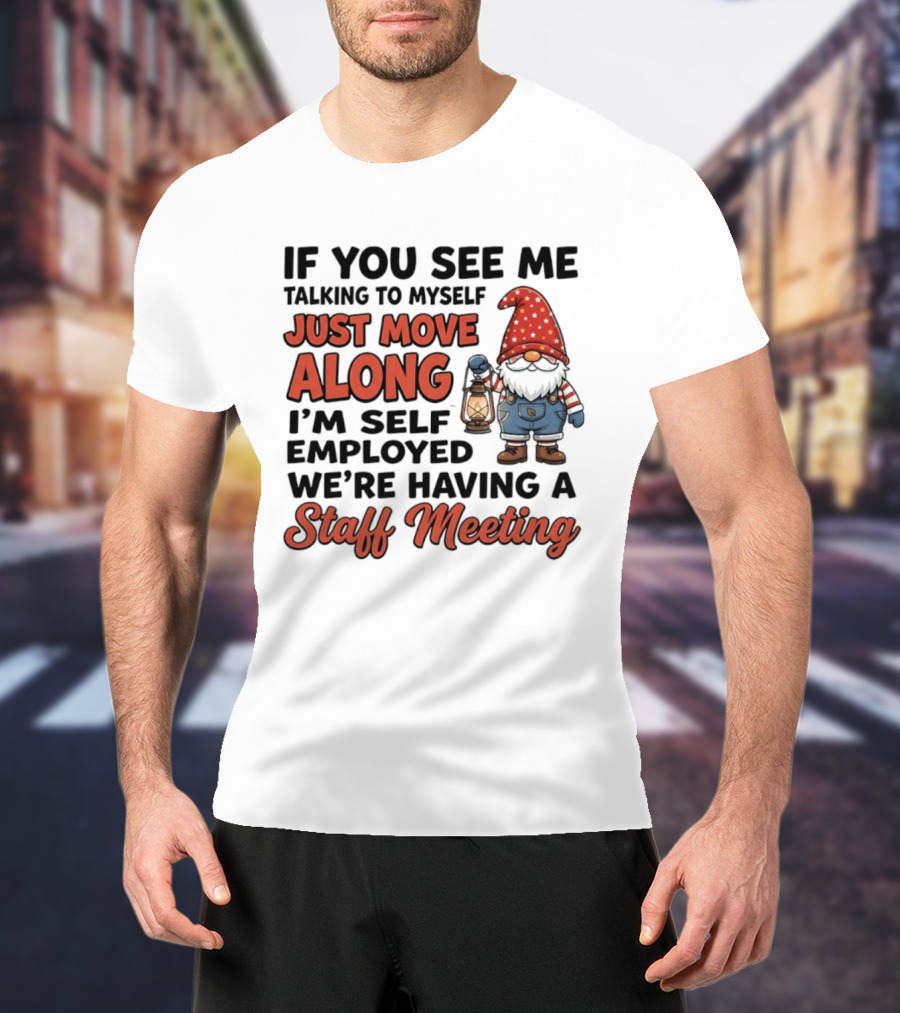 If You See Me Talking To Myself Just Move Along I'm Self Employed We're Having A Staff Meeting Gnome T-Shirt