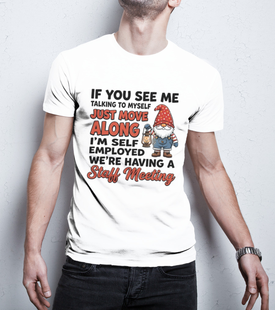 If You See Me Talking To Myself Just Move Along I'm Self Employed We're Having A Staff Meeting Gnome T-Shirt