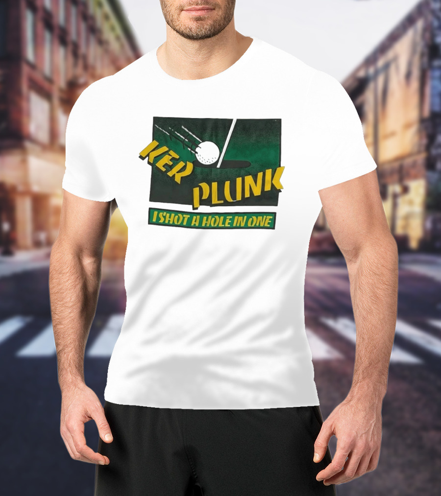 Ker Plunk I Shot A Hole In One Golf Humor T-Shirt
