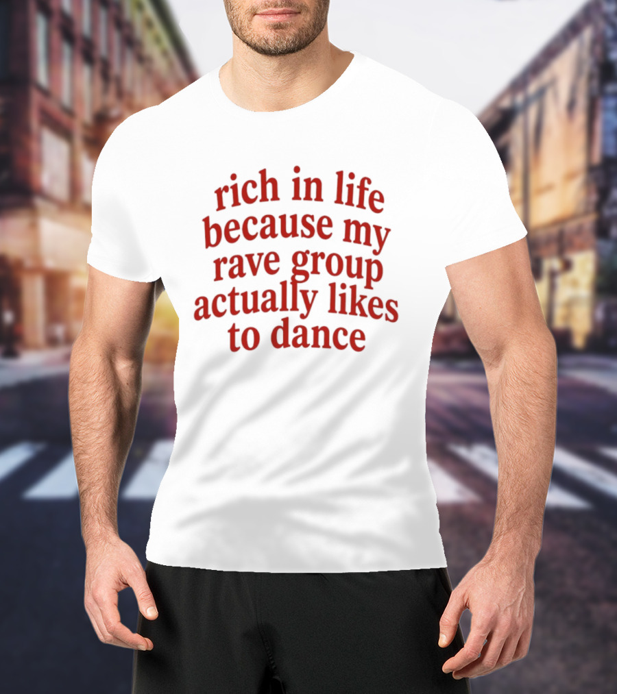 Rich In Life Because My Rave Group Actually Likes To Dance T-Shirt
