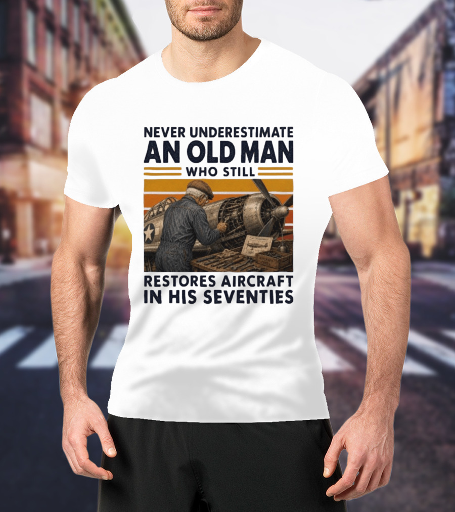 Never Underestimate An Old Man Who Still Restores Aircraft In His Seventies T-Shirt