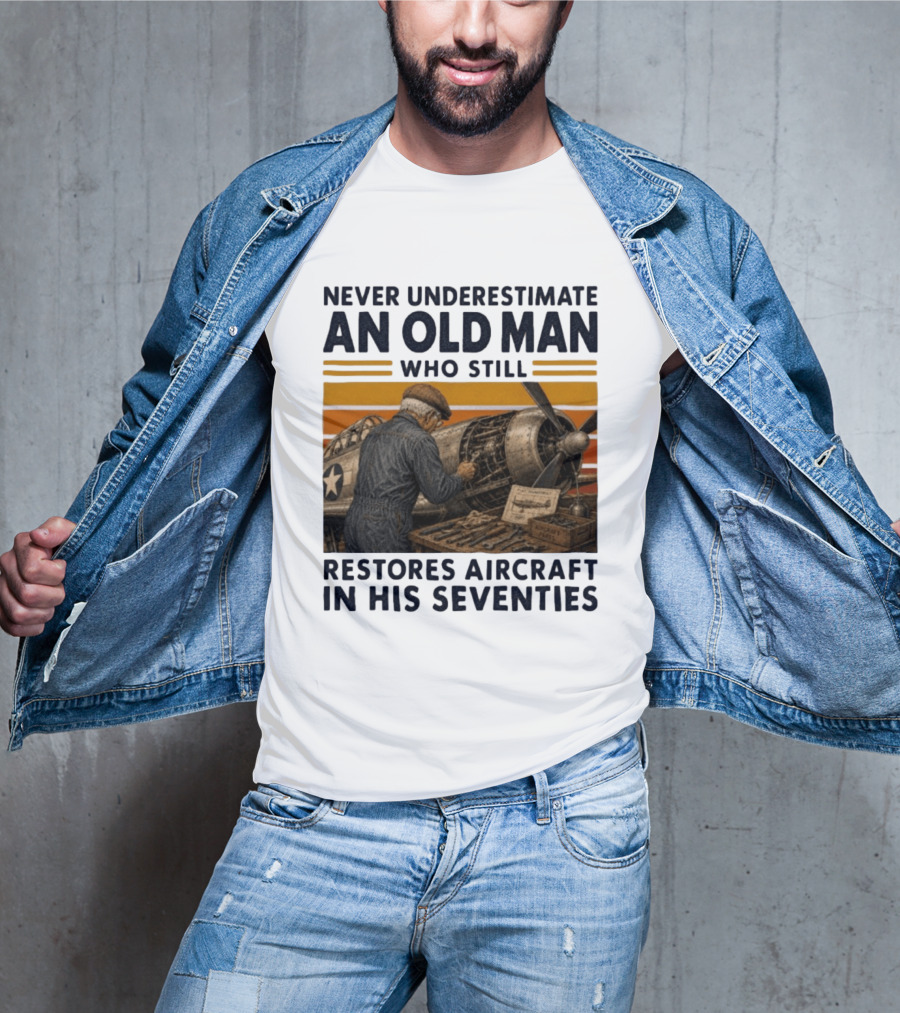 Never Underestimate An Old Man Who Still Restores Aircraft In His Seventies T-Shirt