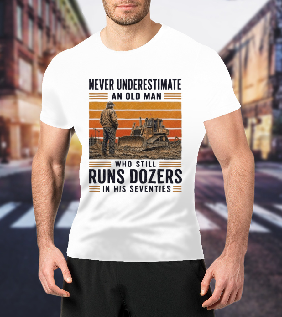 Never Underestimate An Old Man Running Dozers In His Seventies T-Shirt